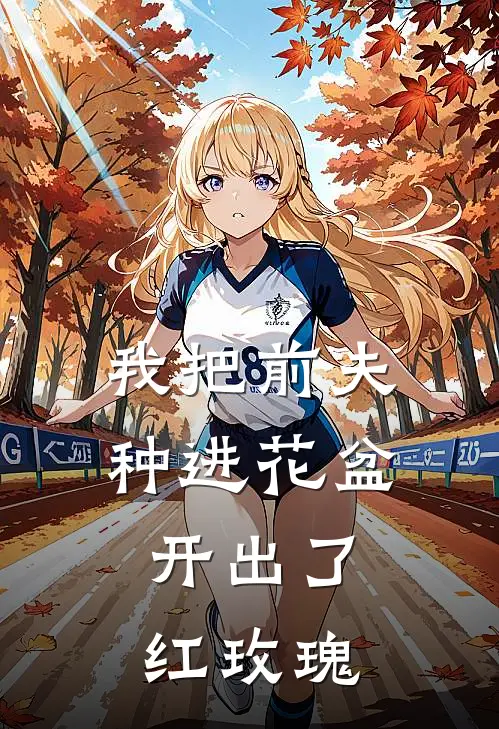 我把前夫种进花盆，开出了红玫瑰