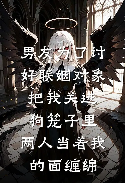 男友为了讨好联姻对象把我关进狗笼子里，两人当着我的面缠绵