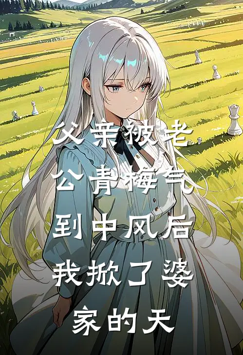 父亲被老公青梅气到中风后，我掀了婆家的天