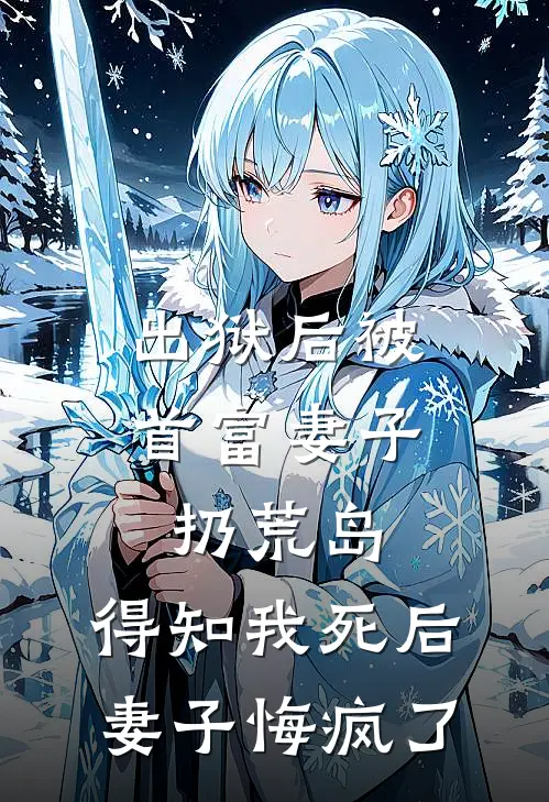 出狱后被首富妻子扔荒岛，得知我死后妻子悔疯了