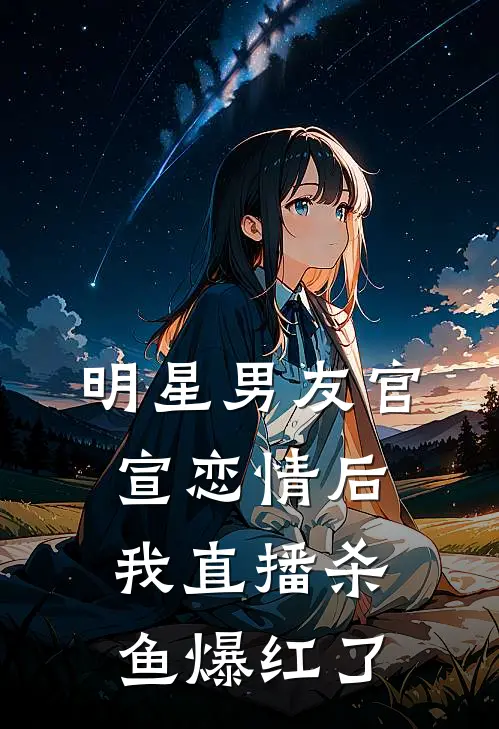 明星男友官宣恋情后，我直播杀鱼爆红了