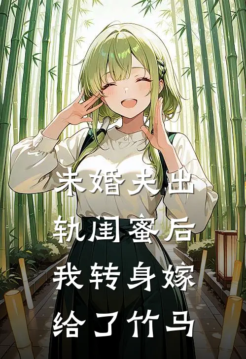 未婚夫出轨闺蜜后，我转身嫁给了竹马