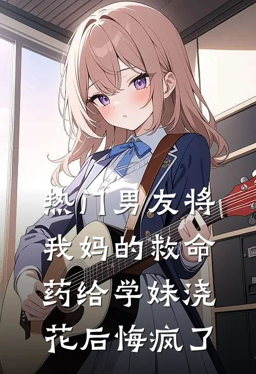 [热门]男友将我妈的救命药给学妹浇花后悔疯了