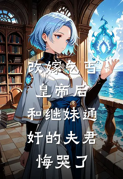 改嫁乞丐皇帝后，和继妹通奸的夫君悔哭了