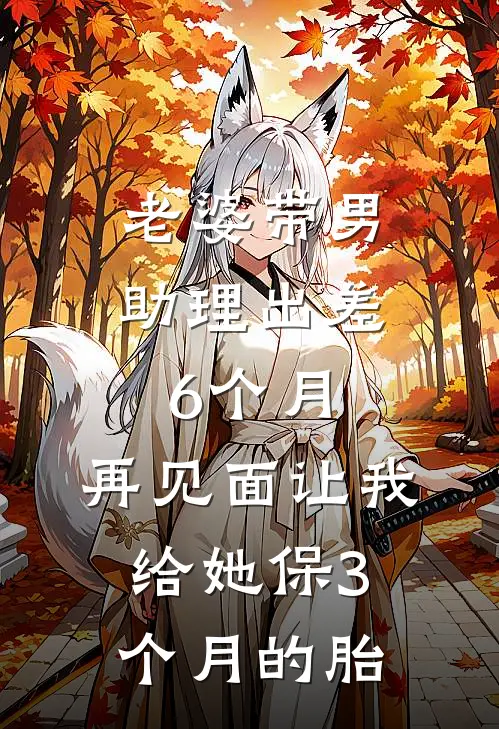 老婆带男助理出差6个月，再见面让我给她保3个月的胎