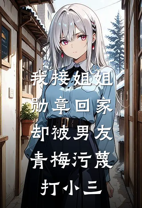 我接姐姐勋章回家，却被男友青梅污蔑打小三