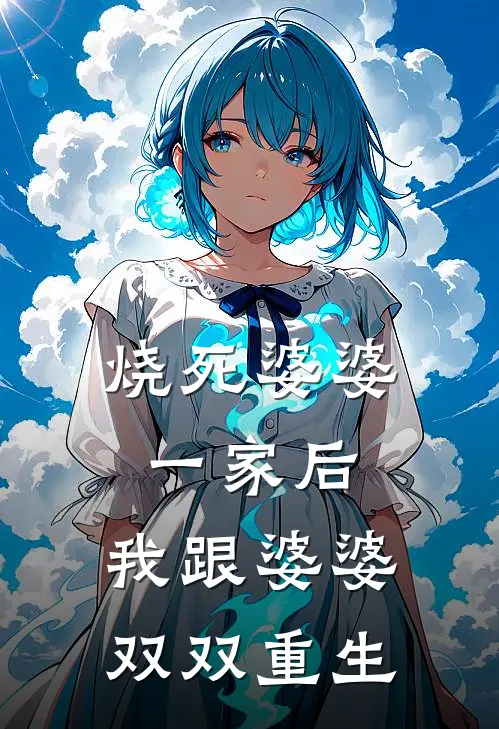 烧死婆婆一家后，我跟婆婆双双重生