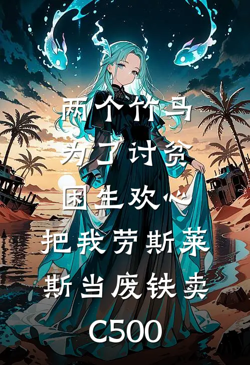 两个竹马为了讨贫困生欢心，把我劳斯莱斯当废铁卖C500