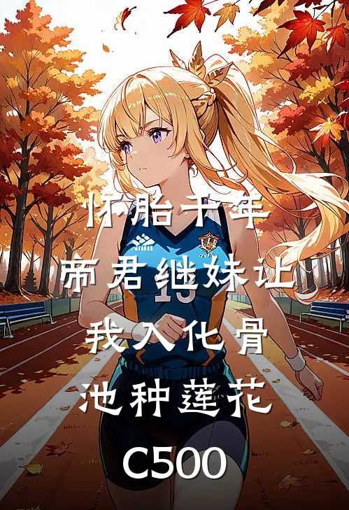 怀胎千年，帝君继妹让我入化骨池种莲花C500