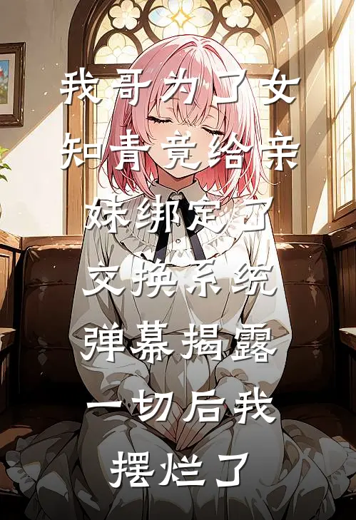 我哥为了女知青竟给亲妹绑定了交换系统，弹幕揭露一切后我摆烂了