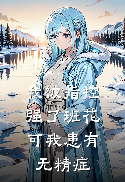 我被指控强了班花，可我患有无精症