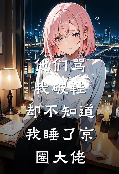 他们骂我破鞋，却不知道我睡了京圈大佬