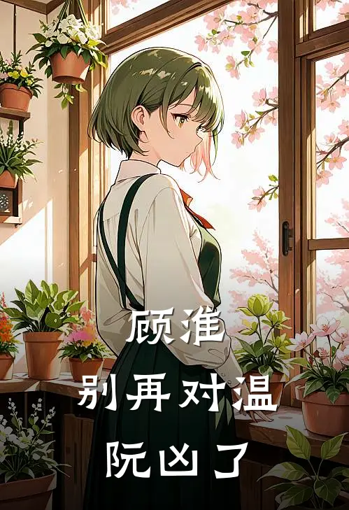 顾淮，别再对温阮凶了