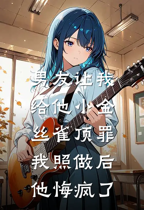 男友让我给他小金丝雀顶罪，我照做后他悔疯了