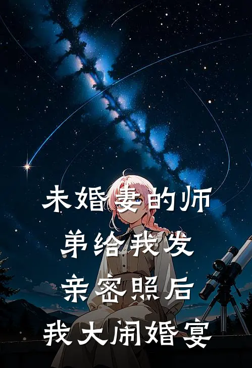 未婚妻的师弟给我发亲密照后，我大闹婚宴