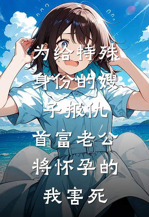 为给特殊身份的嫂子报仇，首富老公将怀孕的我害死