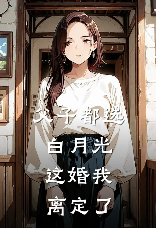 父子都选白月光，这婚我离定了