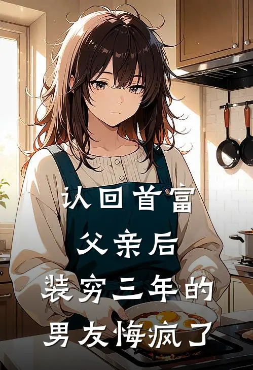 认回首富父亲后，装穷三年的男友悔疯了