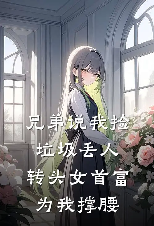 兄弟说我捡垃圾丢人，转头女首富为我撑腰