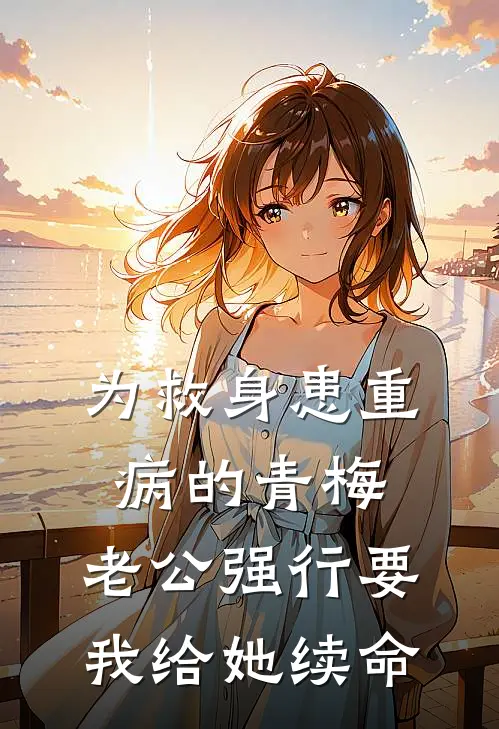 为救身患重病的青梅，老公强行要我给她续命