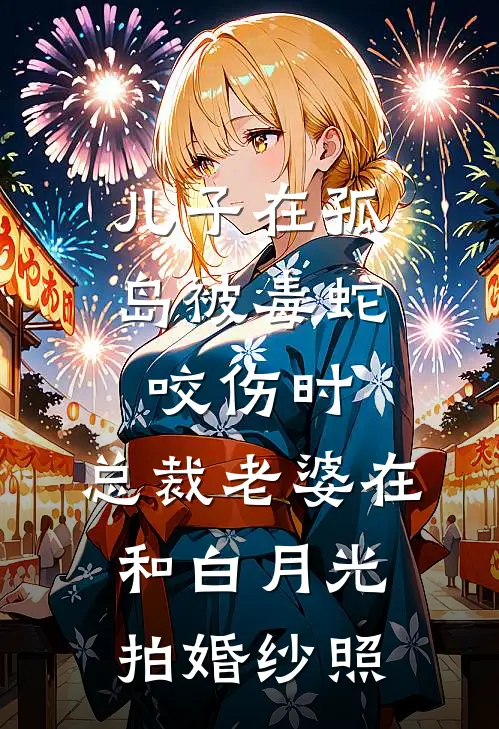 儿子在孤岛被毒蛇咬伤时，总裁老婆在和白月光拍婚纱照