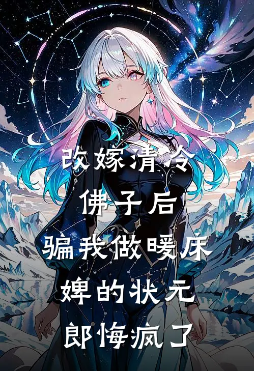 改嫁清冷佛子后，骗我做暖床婢的状元郎悔疯了