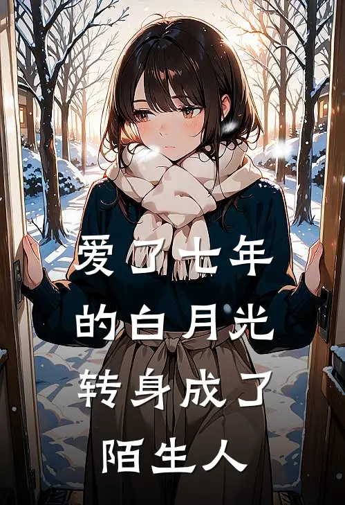 爱了七年的白月光，转身成了陌生人