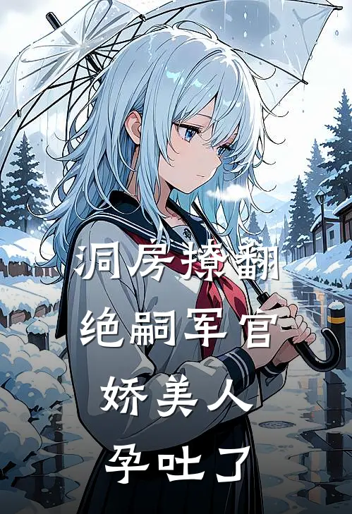 洞房撩翻绝嗣军官，娇美人孕吐了