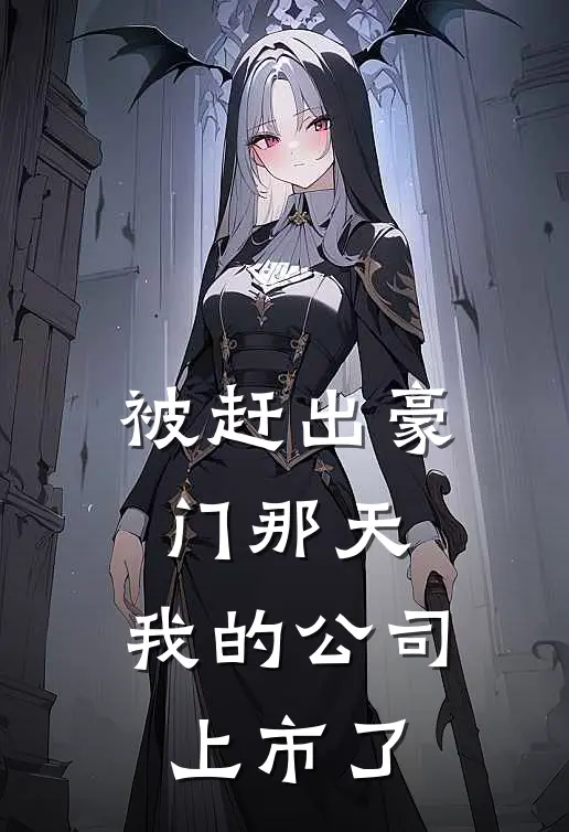 被赶出豪门那天，我的公司上市了