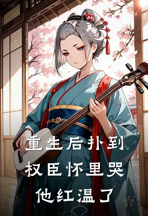 重生后扑到权臣怀里哭，他红温了