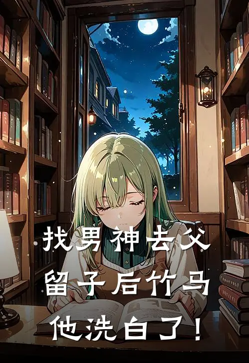 找男神去父留子后竹马他洗白了！