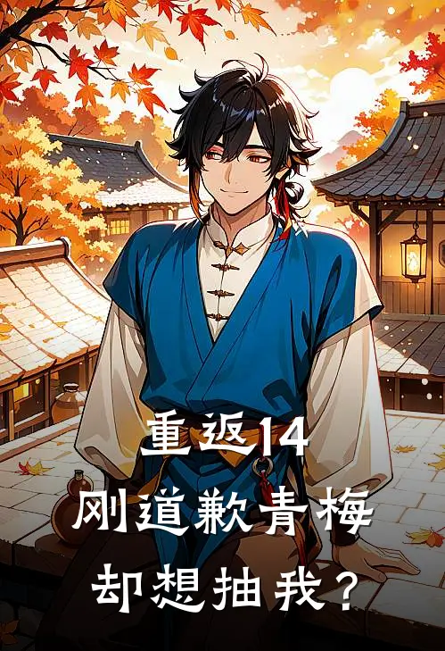 重返14：刚道歉青梅却想抽我？