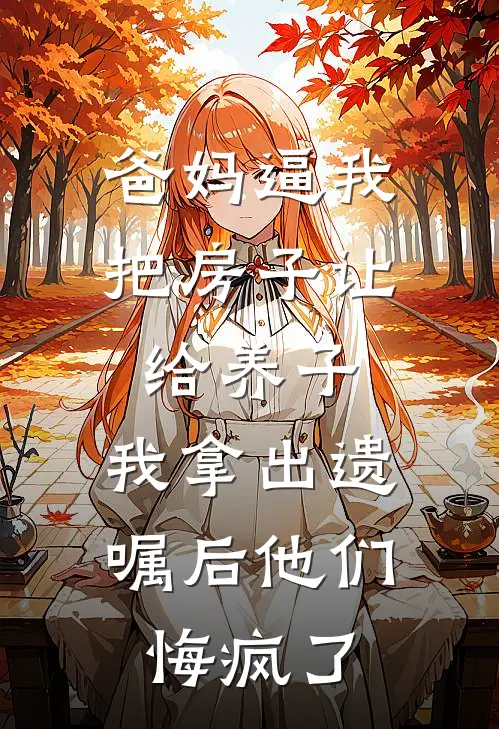 爸妈逼我把房子让给养子，我拿出遗嘱后他们悔疯了