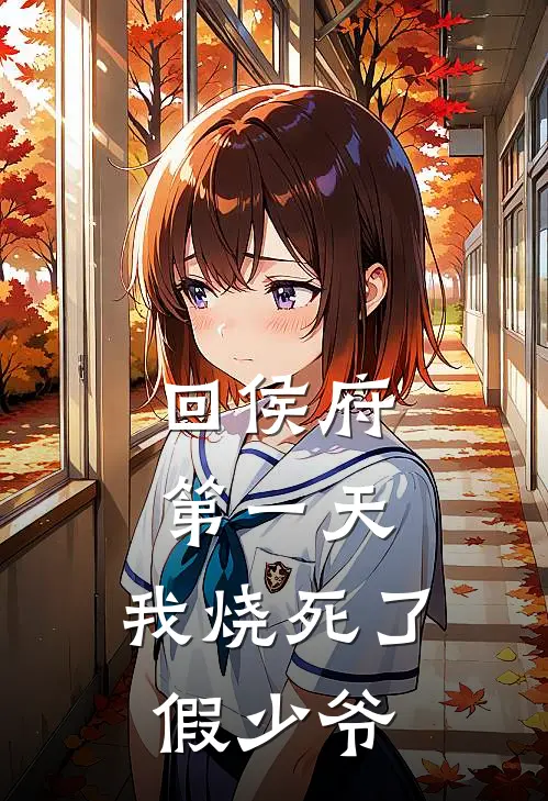 回侯府第一天，我烧死了假少爷