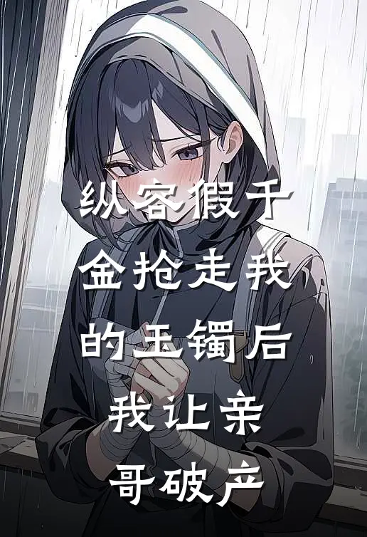 纵容假千金抢走我的玉镯后，我让亲哥破产