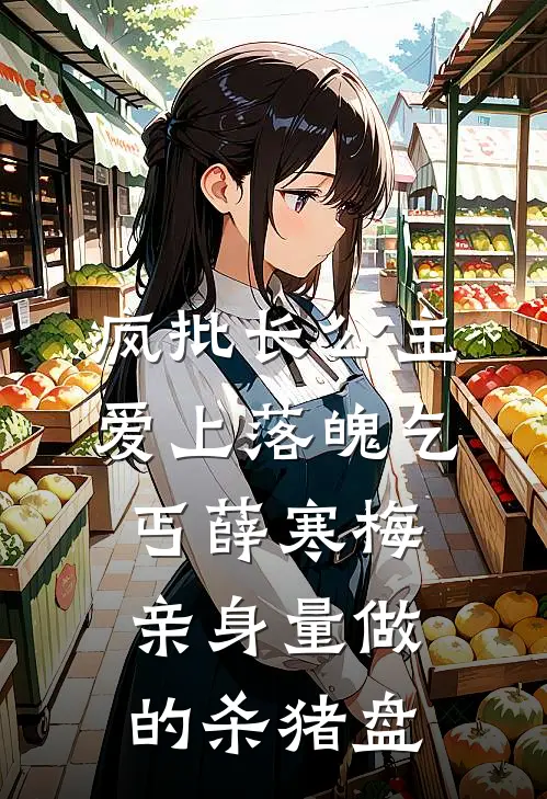 疯批长公主爱上落魄乞丐薛寒梅:亲身量做的杀猪盘