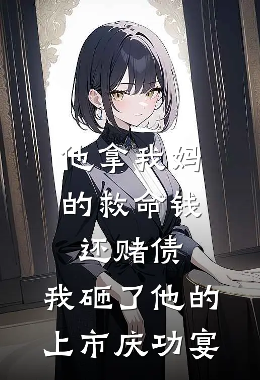 他拿我妈的救命钱还赌债，我砸了他的上市庆功宴