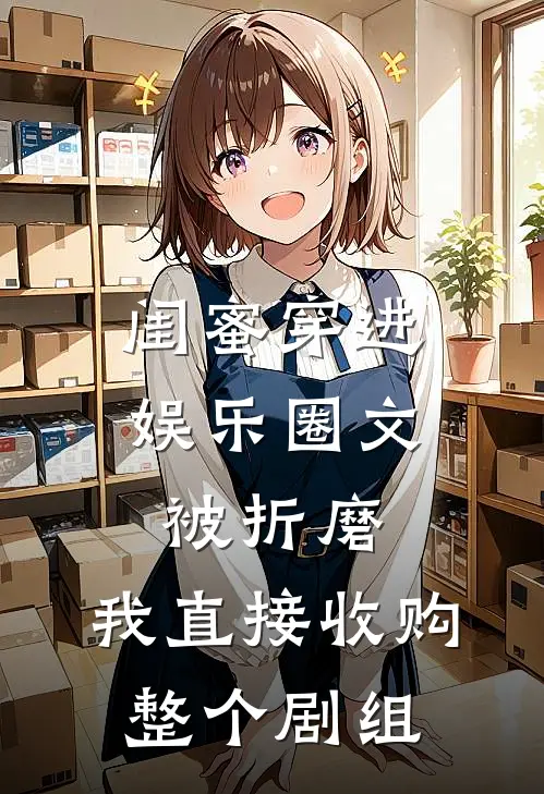 闺蜜穿进娱乐圈文被折磨，我直接收购整个剧组