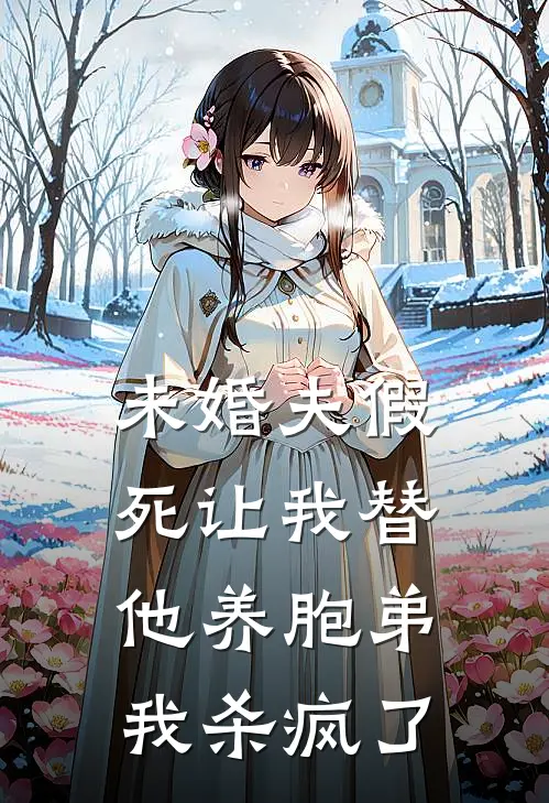 未婚夫假死让我替他养胞弟，我杀疯了