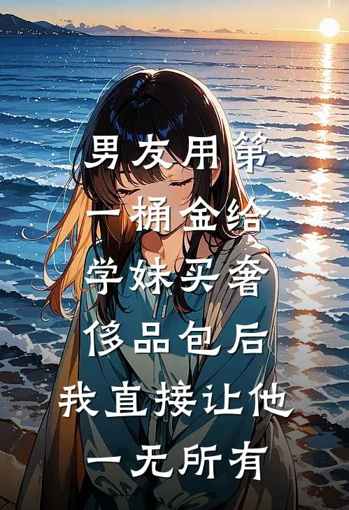 张总蒋舟(男友用第一桶金给学妹买奢侈品包后，我直接让他一无所有)全本免费在线阅读_张总蒋舟全集在线阅读