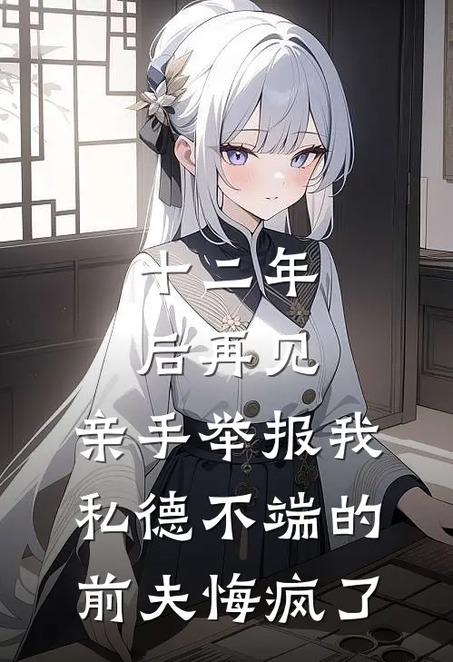 十二年后再见，亲手举报我私德不端的前夫悔疯了(周雁婷沈殊砚)完整版免费小说_完结版小说推荐十二年后再见，亲手举报我私德不端的前夫悔疯了(周雁婷沈殊砚)