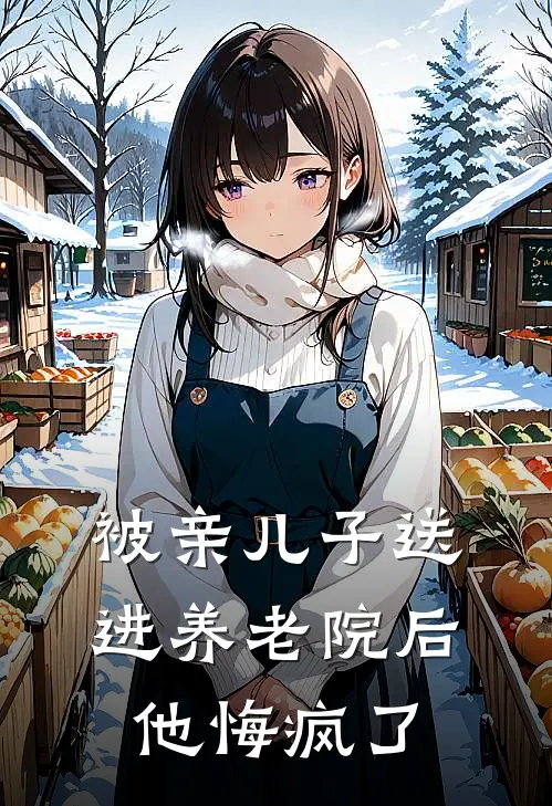 被亲儿子送进养老院后，他悔疯了小芬华子热门的网络小说_完整版小说被亲儿子送进养老院后，他悔疯了(小芬华子)