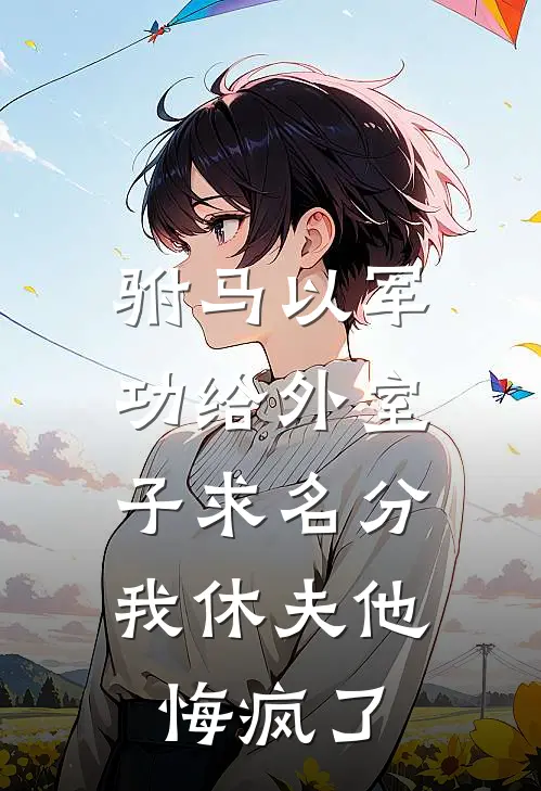 驸马以军功给外室子求名分，我休夫他悔疯了公主傅成恩免费小说全集_免费阅读无弹窗驸马以军功给外室子求名分，我休夫他悔疯了公主傅成恩