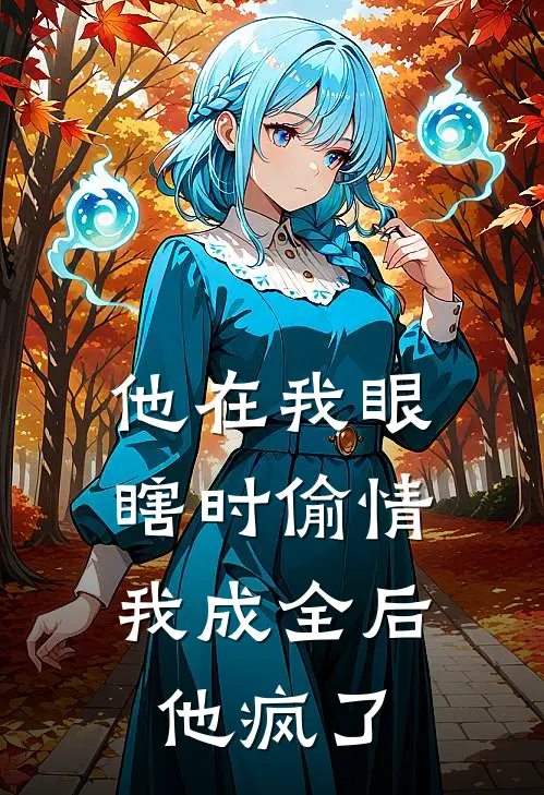 他在我眼瞎时偷情，我成全后他疯了