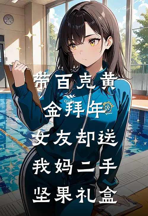 带百克黄金拜年，女友却送我妈二手坚果礼盒李贵英汪晓晓全集免费小说_免费小说完结带百克黄金拜年，女友却送我妈二手坚果礼盒(李贵英汪晓晓)