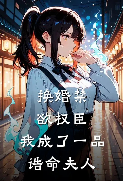 换婚禁欲权臣，我成了一品诰命夫人