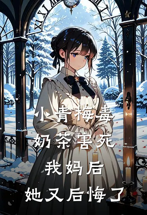 小青梅毒奶茶害死我妈后，她又后悔了晚霜明宇免费阅读全文_热门小说大全小青梅毒奶茶害死我妈后，她又后悔了晚霜明宇