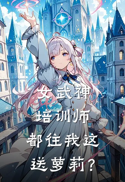 女武神培训师，都往我这送萝莉？苏晨潇樱雪完本完结小说_完本完结小说女武神培训师，都往我这送萝莉？(苏晨潇樱雪)