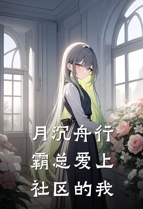 月沉舟行霸总爱上社区的我(林晓月陆沉舟)热门小说大全_免费小说大全月沉舟行霸总爱上社区的我林晓月陆沉舟