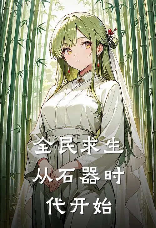 全民求生：从石器时代开始凌周德爷小说完结_免费小说全本全民求生：从石器时代开始(凌周德爷)